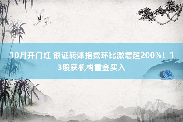 10月开门红 银证转账指数环比激增超200%！13股获机构重金买入