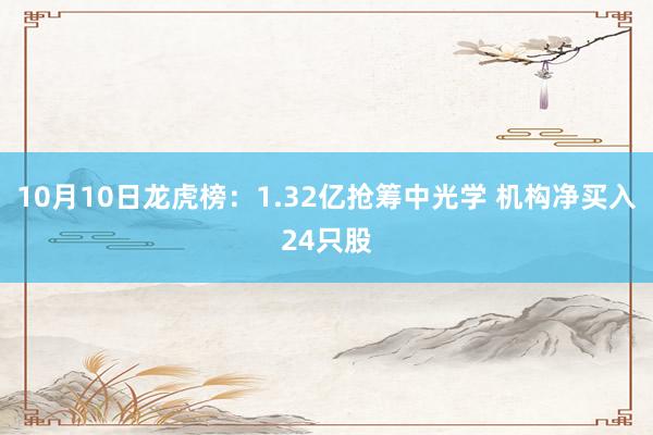 10月10日龙虎榜：1.32亿抢筹中光学 机构净买入24只股