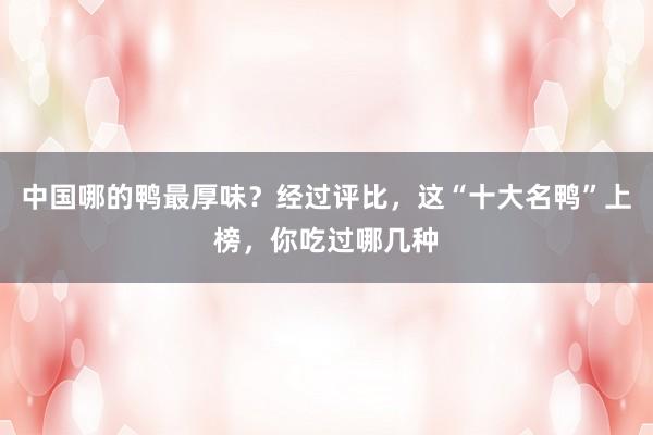 中国哪的鸭最厚味？经过评比，这“十大名鸭”上榜，你吃过哪几种