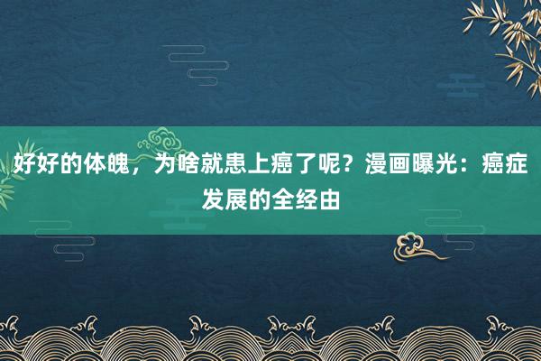 好好的体魄，为啥就患上癌了呢？漫画曝光：癌症发展的全经由