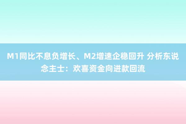 M1同比不息负增长、M2增速企稳回升 分析东说念主士：欢喜资金向进款回流