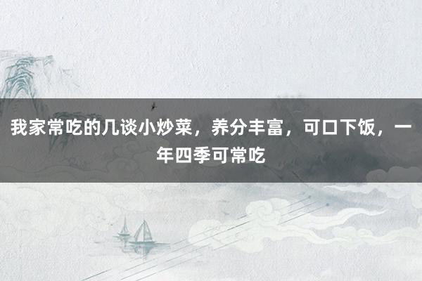 我家常吃的几谈小炒菜，养分丰富，可口下饭，一年四季可常吃