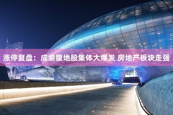 涨停复盘：成渝腹地股集体大爆发 房地产板块走强