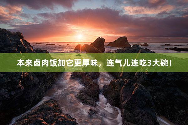本来卤肉饭加它更厚味，连气儿连吃3大碗！