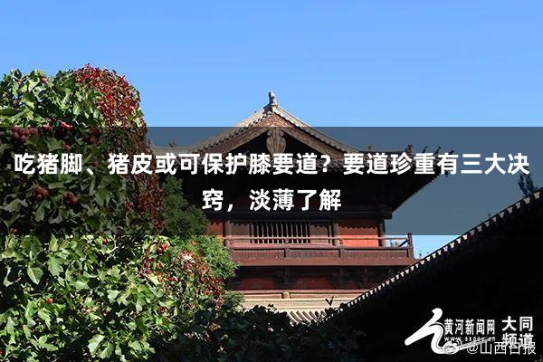吃猪脚、猪皮或可保护膝要道？要道珍重有三大决窍，淡薄了解