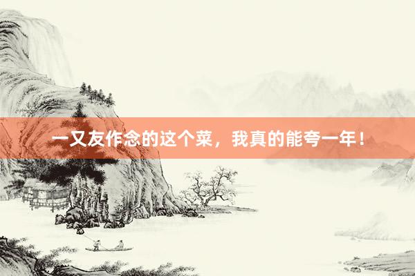 一又友作念的这个菜，我真的能夸一年！