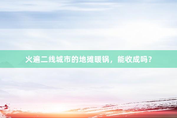 火遍二线城市的地摊暖锅，能收成吗？
