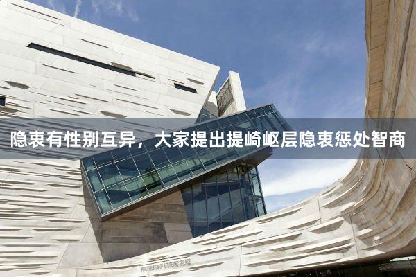 隐衷有性别互异，大家提出提崎岖层隐衷惩处智商