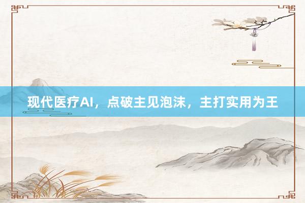 现代医疗AI，点破主见泡沫，主打实用为王