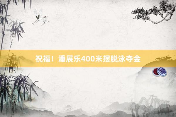 祝福！潘展乐400米摆脱泳夺金