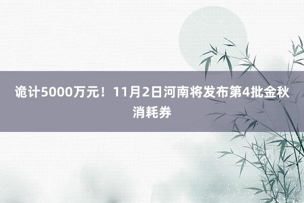 诡计5000万元！11月2日河南将发布第4批金秋消耗券