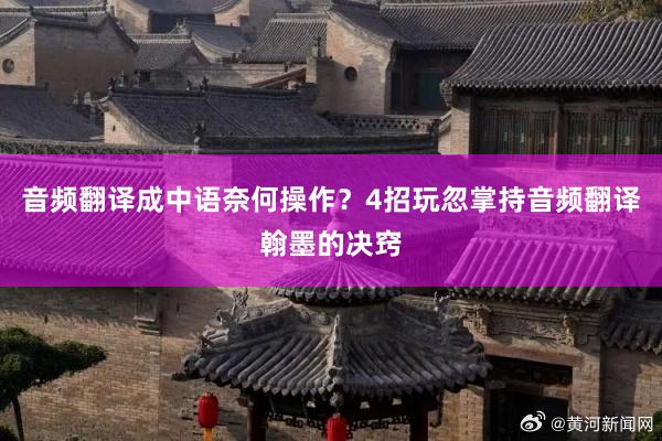 音频翻译成中语奈何操作？4招玩忽掌持音频翻译翰墨的决窍