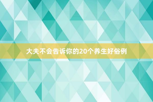 大夫不会告诉你的20个养生好俗例