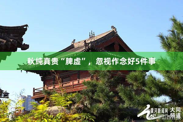 秋纯真贵“脾虚”，忽视作念好5件事