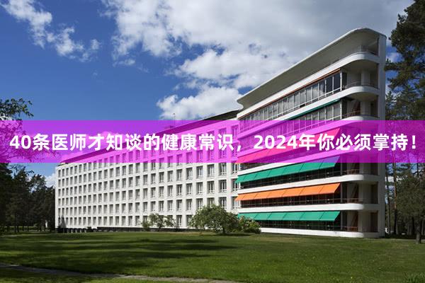 40条医师才知谈的健康常识，2024年你必须掌持！
