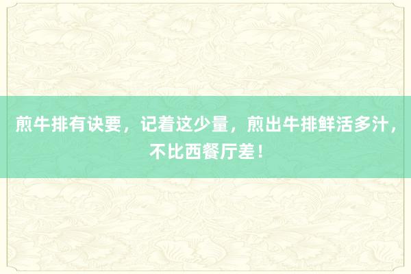 煎牛排有诀要，记着这少量，煎出牛排鲜活多汁，不比西餐厅差！