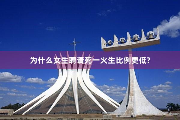 为什么女生聘请死一火生比例更低?
