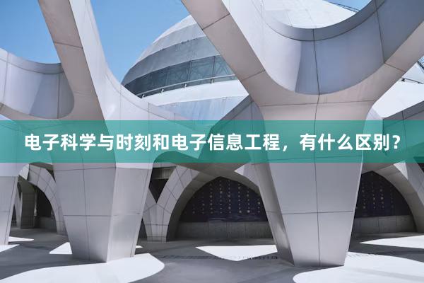 电子科学与时刻和电子信息工程,有什么区别?