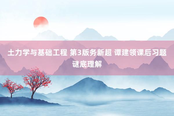 土力学与基础工程 第3版务新超 谭建领课后习题谜底理解
