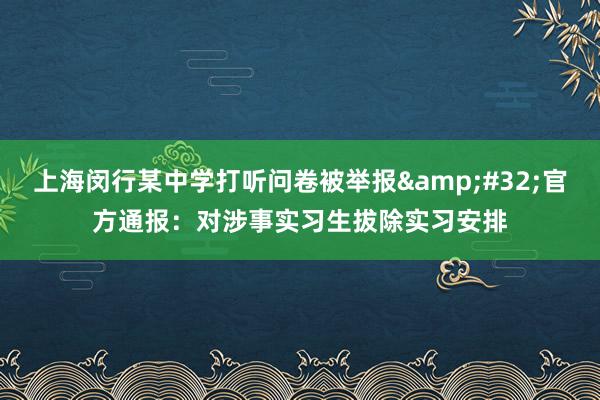 上海闵行某中学打听问卷被举报&#32;官方通报：对涉事实习生拔除实习安排
