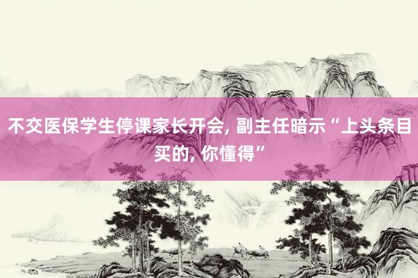 不交医保学生停课家长开会, 副主任暗示“上头条目买的, 你懂得”
