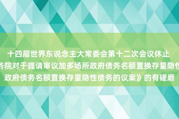 十四届世界东说念主大常委会第十二次会议休止 表决通过对于批准《国务院对于提请审议加多场所政府债务名额置换存量隐性债务的议案》的有磋磨