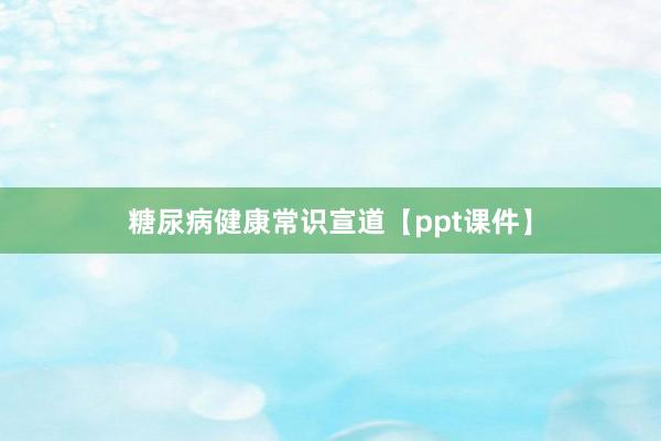 糖尿病健康常识宣道【ppt课件】