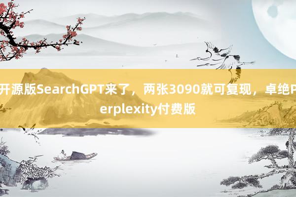 开源版SearchGPT来了，两张3090就可复现，卓绝Perplexity付费版