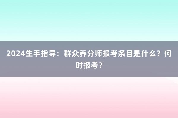 2024生手指导：群众养分师报考条目是什么？何时报考？
