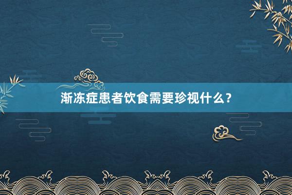 渐冻症患者饮食需要珍视什么？