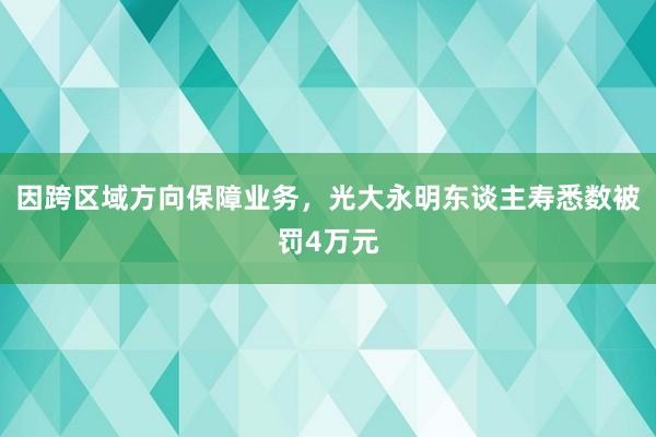 因跨区域方向保障业务，光大永明东谈主寿悉数被罚4万元