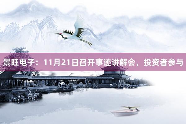 景旺电子：11月21日召开事迹讲解会，投资者参与