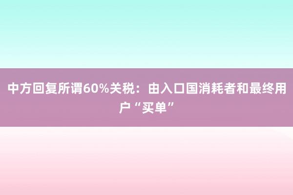 中方回复所谓60%关税：由入口国消耗者和最终用户“买单”