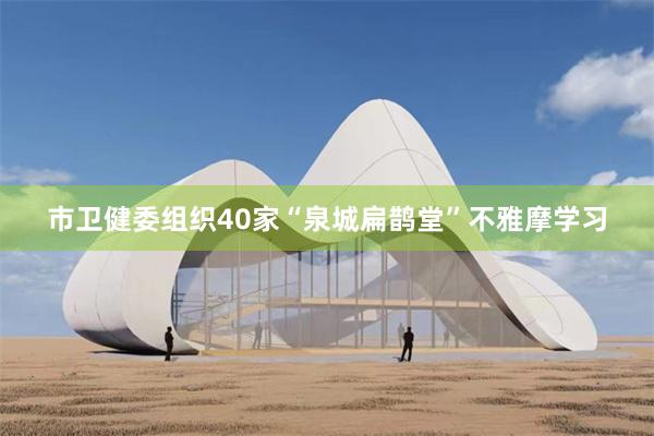 市卫健委组织40家“泉城扁鹊堂”不雅摩学习