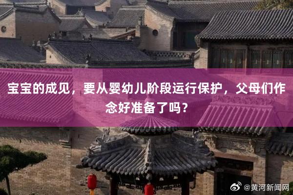 宝宝的成见，要从婴幼儿阶段运行保护，父母们作念好准备了吗？