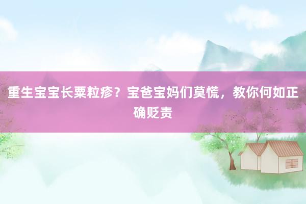 重生宝宝长粟粒疹？宝爸宝妈们莫慌，教你何如正确贬责