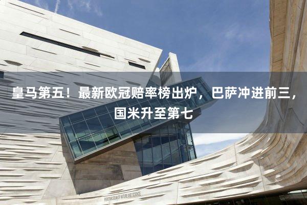 皇马第五！最新欧冠赔率榜出炉，巴萨冲进前三，国米升至第七