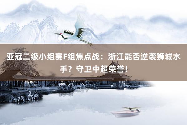 亚冠二级小组赛F组焦点战：浙江能否逆袭狮城水手？守卫中超荣誉！