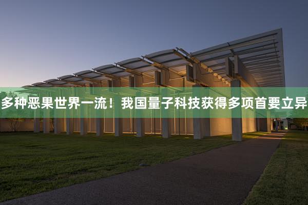 多种恶果世界一流！我国量子科技获得多项首要立异