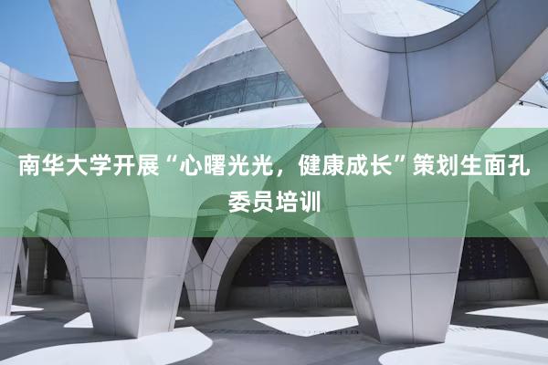 南华大学开展“心曙光光，健康成长”策划生面孔委员培训