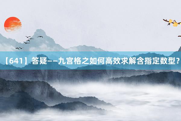 【641】答疑——九宫格之如何高效求解含指定数型？