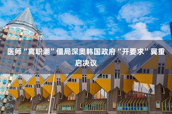 医师“离职潮”僵局深奥　韩国政府“开要求”冀重启决议