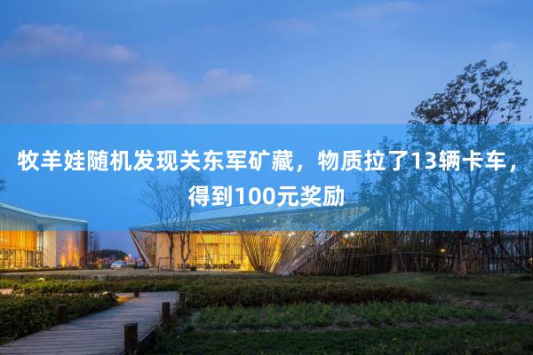 牧羊娃随机发现关东军矿藏，物质拉了13辆卡车，得到100元奖励