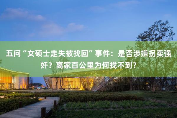 五问“女硕士走失被找回”事件：是否涉嫌拐卖强奸？离家百公里为何找不到？