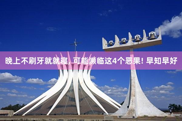 晚上不刷牙就就寝, 可能濒临这4个恶果! 早知早好